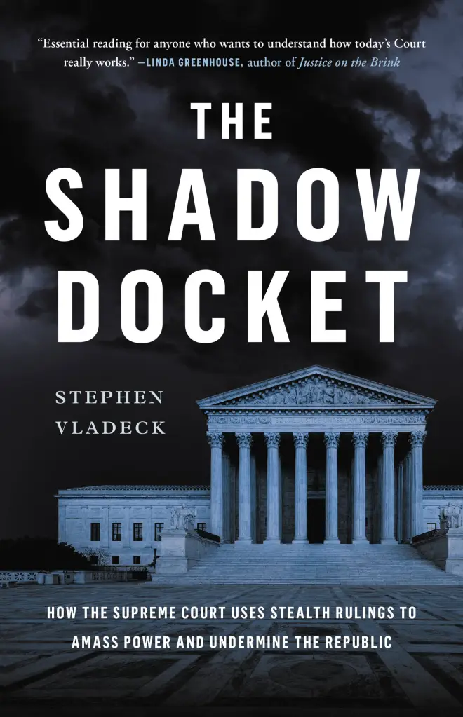 The Shadow Docket- How the Supreme Court Uses Stealth Rulings to Amass Power and Undermine the Republic, by Stephen Vladeck